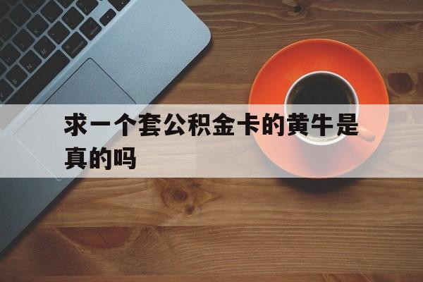 最新求一个套公积金卡的黄牛是真的吗方法分析(最方便真实的北京公积金专用卡方法)