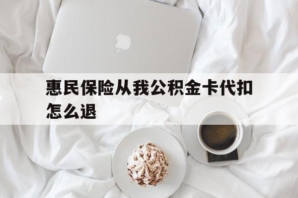 北京最新惠民保险从我公积金卡代扣怎么退方法分析(最方便真实的北京惠民保怎么退款了方法)