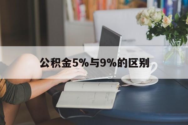 最新公积金5%与9%的区别方法分析(最方便真实的北京住房公积金5%方法) 最新公积金5%与9%的区别方法分析(最方便真实的北京住房公积金5%方法)