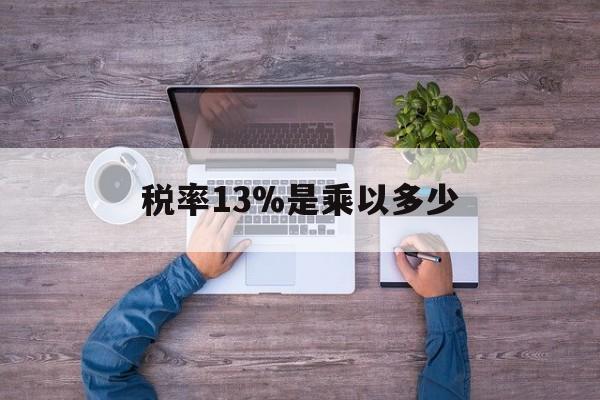 北京最新税率13%是乘以多少方法分析(最方便真实的北京税率13%怎么算含税价方法)