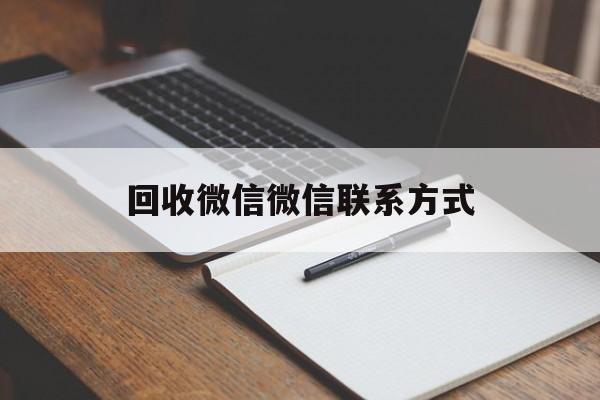 北京最新回收微信微信联系方式方法分析(最方便真实的北京回收微信微信联系方式是什么方法)