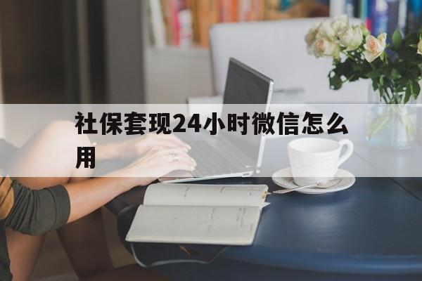北京最新社保套现24小时微信怎么用方法分析(最方便真实的北京社保套现主要是套什么方法)