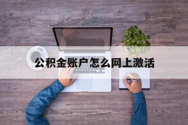 北京最新公积金账户怎么网上激活方法分析(最方便真实的北京公积金账户怎么网上激活的方法)