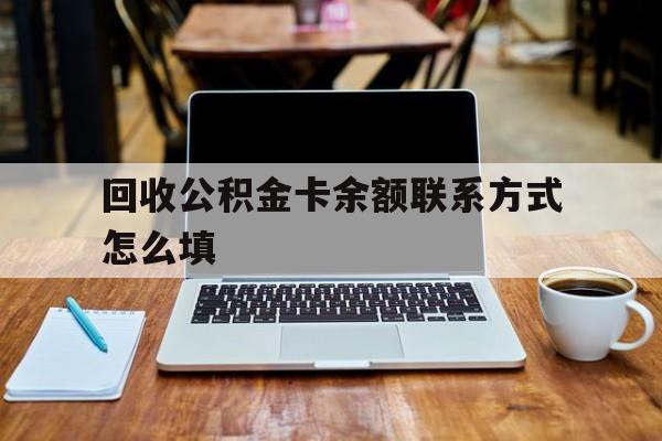 北京最新回收公积金卡余额联系方式怎么填方法分析(最方便真实的北京回收公积金卡余额联系方式怎么填的方法)