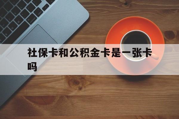 北京最新社保卡和公积金卡是一张卡吗方法分析(最方便真实的北京社保卡和公积金卡是一张卡吗?方法)