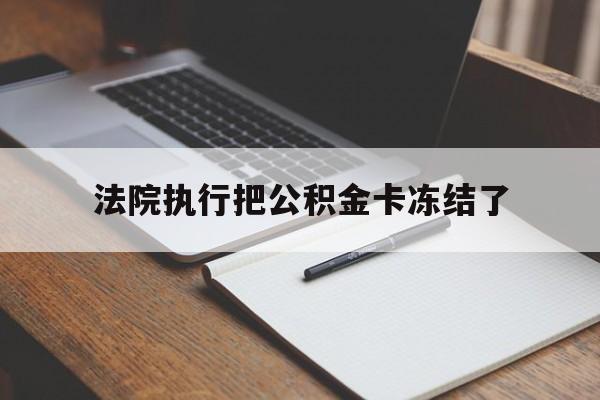 北京最新法院执行把公积金卡冻结了方法分析(最方便真实的北京法院冻结住房公积金方法)