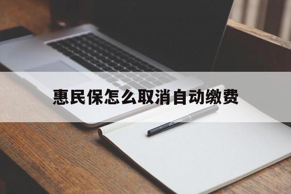 北京最新惠民保怎么取消自动缴费方法分析(最方便真实的北京惠民保取消自动续费方法)
