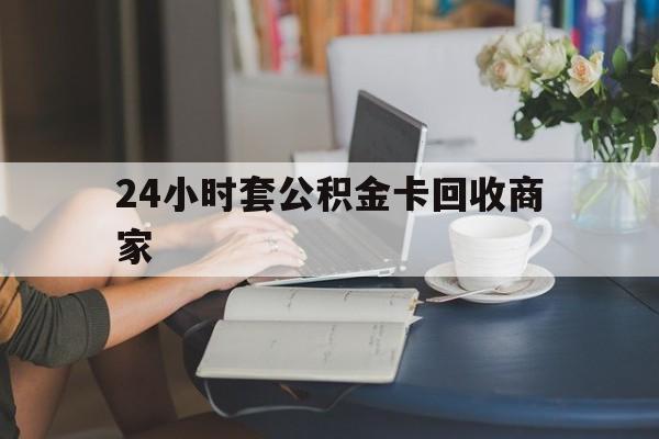 北京最新24小时套公积金卡回收商家方法分析(最方便真实的北京24小时套公积金卡回收商家会知道吗方法)