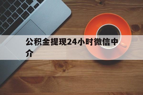 北京最新公积金提现24小时微信中介方法分析(最方便真实的北京微信公积金提现一般多久到账方法)