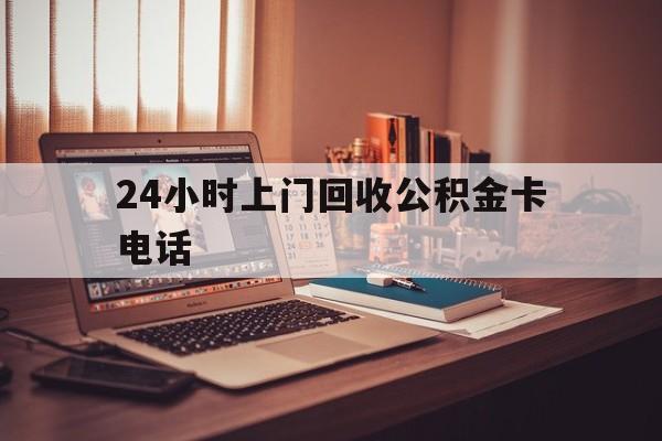 北京最新24小时上门回收公积金卡电话方法分析(最方便真实的北京24小时上门回收公积金卡电话方法)
