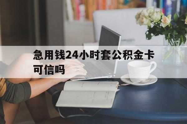 北京最新急用钱24小时套公积金卡可信吗方法分析(最方便真实的北京急用钱24小时套公积金卡可信吗安全吗方法)