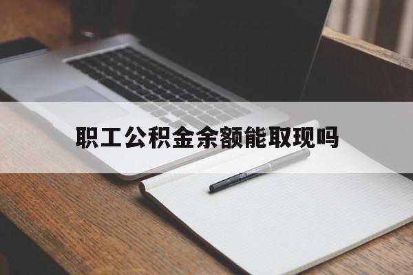 北京最新职工公积金余额能取现吗方法分析(最方便真实的北京职工公积金余额能取现吗怎么取方法)