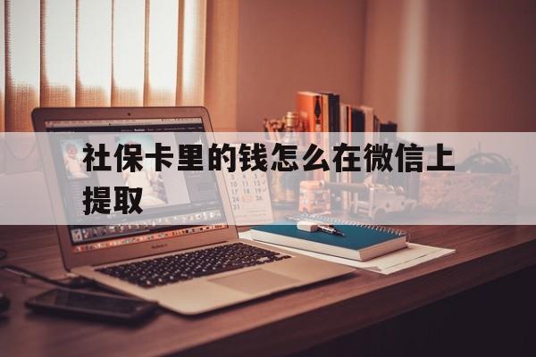 北京最新社保卡里的钱怎么在微信上提取方法分析(最方便真实的北京社保卡里的钱微信可以取出来吗方法)