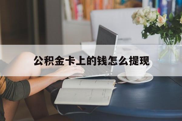 北京最新公积金卡上的钱怎么提现方法分析(最方便真实的北京公积金卡上的钱怎么提现到银行卡方法)