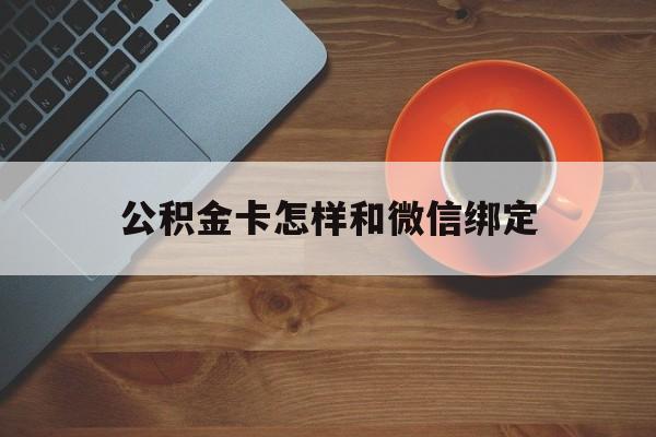 北京最新公积金卡怎样和微信绑定方法分析(最方便真实的北京公积金卡绑定微信可以消费吗方法)
