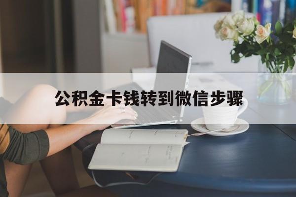 北京最新公积金卡钱转到微信步骤方法分析(最方便真实的北京公积金卡钱转到微信步骤是什么方法)