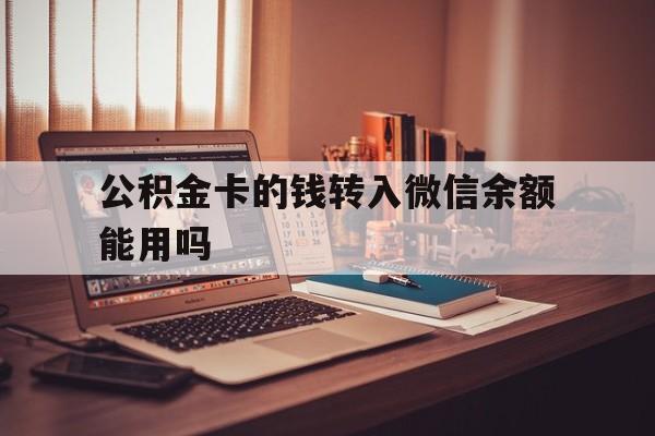 北京最新公积金卡的钱转入微信余额能用吗方法分析(最方便真实的北京公积金的钱转到银行卡里能取出来用吗方法)