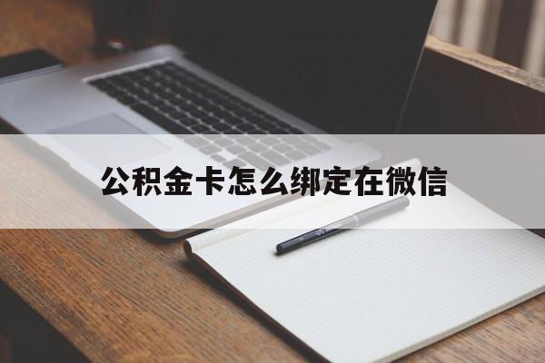 北京最新公积金卡怎么绑定在微信方法分析(最方便真实的北京公积金卡怎么绑定在微信提现方法)